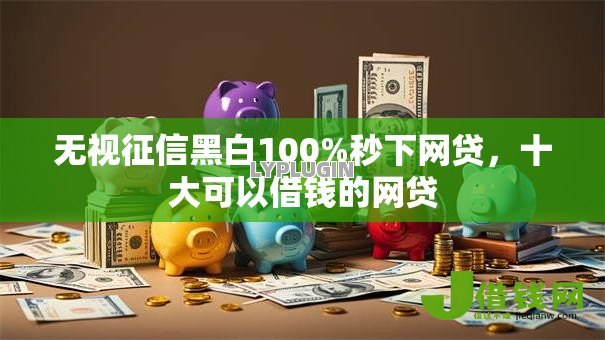 无视征信黑白100%秒下网贷，十大可以借钱的网贷