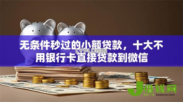 无条件秒过的小额贷款，十大不用银行卡直接贷款到微信