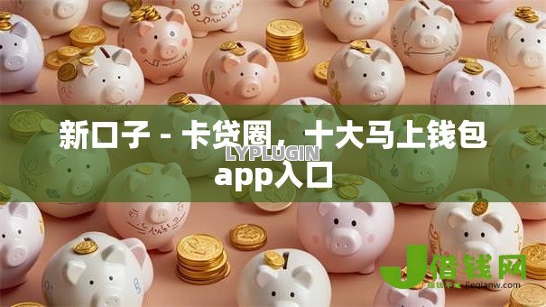 新口子 - 卡贷圈，十大马上钱包app入口