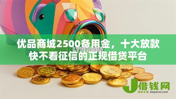 优品商城2500备用金，十大放款快不看征信的正规借贷平台