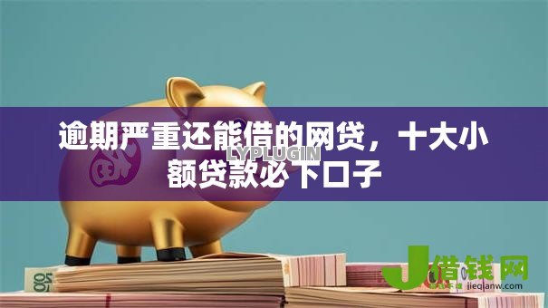 逾期严重还能借的网贷,十大小额贷款必下口子 逾期严重还能借的网贷,十大小额贷款必下口子