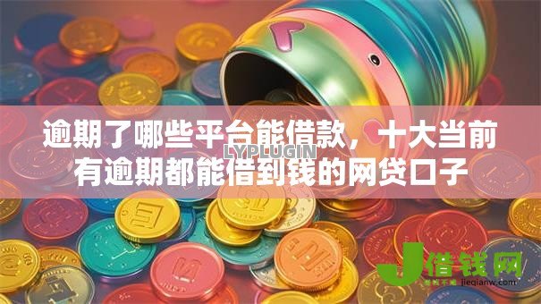 逾期了哪些平台能借款,十大当前有逾期都能借到钱的网贷口子 逾期了哪些平台能借款,十大当前有逾期都能借到钱的网贷口子