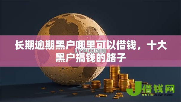 长期逾期黑户哪里可以借钱,十大黑户搞钱的路子 长期逾期黑户哪里可以借钱,十大黑户搞钱的路子