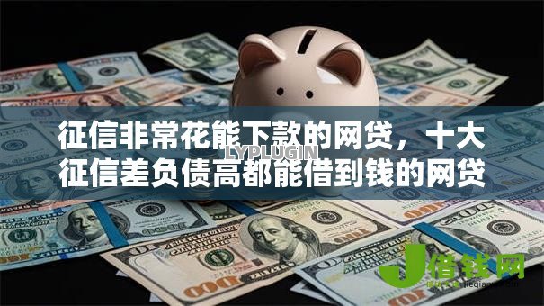 征信非常花能下款的网贷，十大征信差负债高都能借到钱的网贷口子
