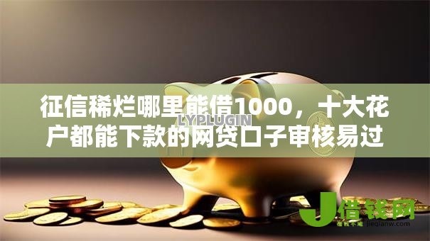 征信稀烂哪里能借1000，十大花户都能下款的网贷口子审核易过