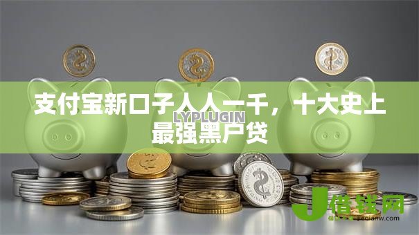 支付宝新口子人人一千，十大史上最强黑户贷