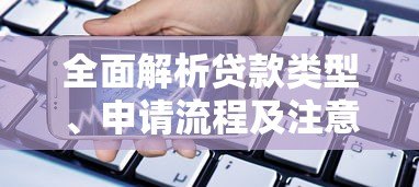 全面解析贷款类型、申请流程及注意事项：助你避开借贷陷阱