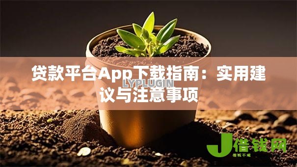 贷款平台App下载指南：实用建议与注意事项