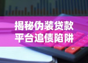 揭秘伪装贷款平台追债陷阱：如何识别与防范风险