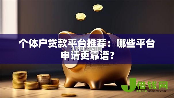 个体户贷款平台推荐：哪些平台申请更靠谱？