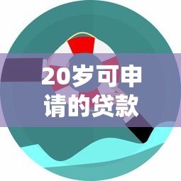 20岁可申请的贷款平台推荐：低门槛正规渠道一览