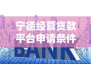宁德经营贷款平台申请条件、利率及流程详解