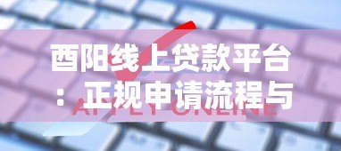 酉阳线上贷款平台:正规申请流程与避坑指南 酉阳线上贷款平台:正规申请流程与避坑指南