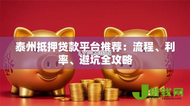 泰州抵押贷款平台推荐：流程、利率、避坑全攻略