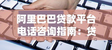 阿里巴巴贷款平台电话咨询指南：贷款申请流程及联系方式详解