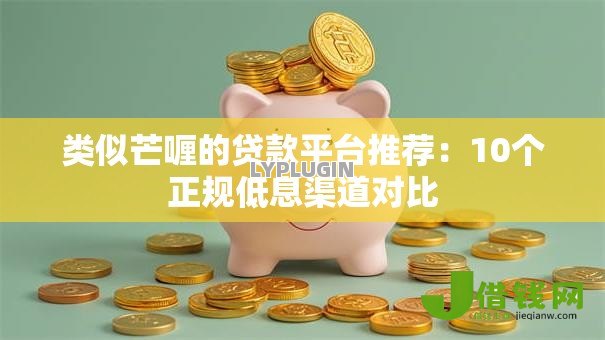 类似芒喱的贷款平台推荐：10个正规低息渠道对比