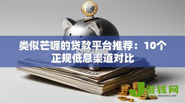 类似芒喱的贷款平台推荐：10个正规低息渠道对比