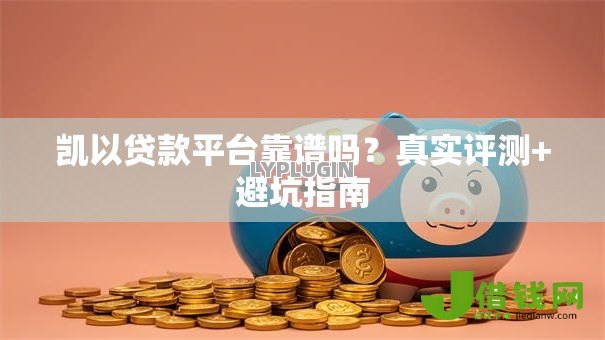 凯以贷款平台靠谱吗？真实评测+避坑指南