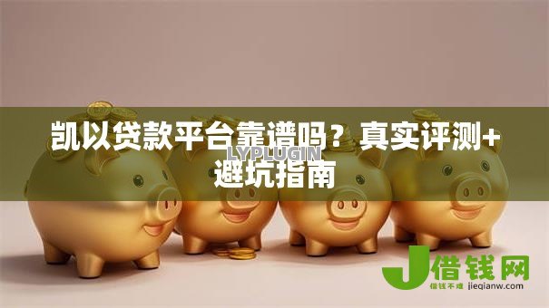凯以贷款平台靠谱吗？真实评测+避坑指南
