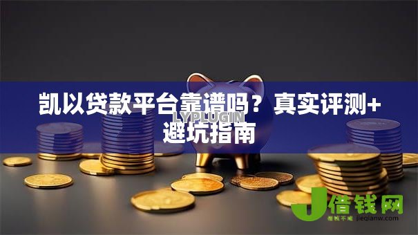 凯以贷款平台靠谱吗？真实评测+避坑指南