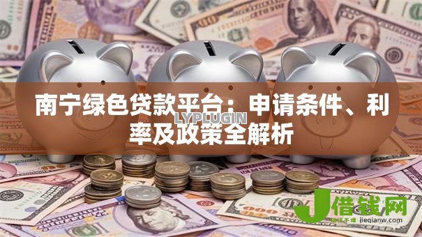 南宁绿色贷款平台：申请条件、利率及政策全解析