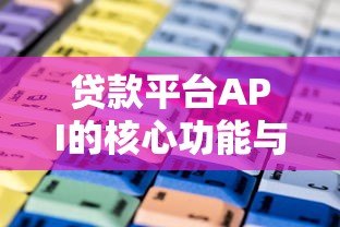 贷款平台API的核心功能与行业应用指南