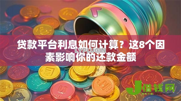 贷款平台利息如何计算？这8个因素影响你的还款金额