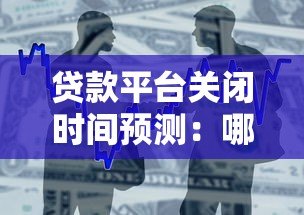 贷款平台关闭时间预测：哪些情况会导致平台停止运营？
