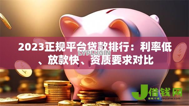 2023正规平台贷款排行:利率低、放款快、资质要求对比 2023正规平台贷款排行:利率低、放款快、资质要求对比
