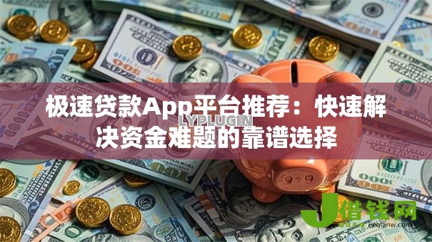 极速贷款App平台推荐：快速解决资金难题的靠谱选择