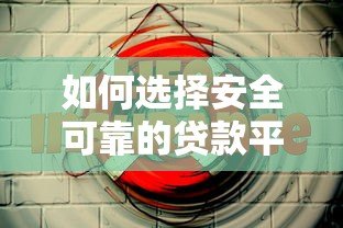 如何选择安全可靠的贷款平台？这份避坑指南请收好