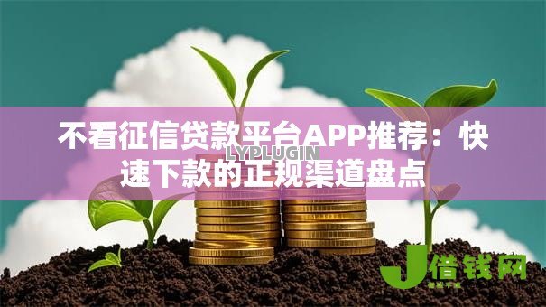 不看征信贷款平台APP推荐:快速下款的正规渠道盘点 不看征信贷款平台APP推荐:快速下款的正规渠道盘点