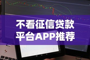不看征信贷款平台APP推荐:快速下款的正规渠道盘点 不看征信贷款平台APP推荐:快速下款的正规渠道盘点