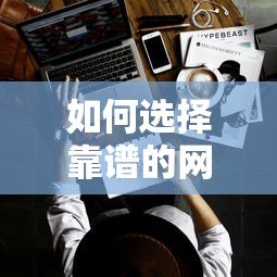 如何选择靠谱的网络贷款合作平台？十大正规平台推荐及避坑指南