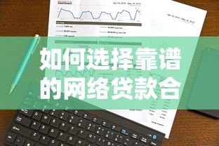 如何选择靠谱的网络贷款合作平台？十大正规平台推荐及避坑指南