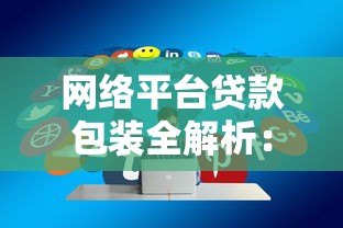 网络平台贷款包装全解析:实用技巧与避坑指南 网络平台贷款包装全解析:实用技巧与避坑指南