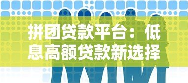 拼团贷款平台:低息高额贷款新选择,这些风险要注意 拼团贷款平台:低息高额贷款新选择,这些风险要注意
