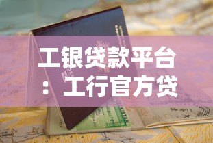 工银贷款平台：工行官方贷款产品申请指南与使用攻略
