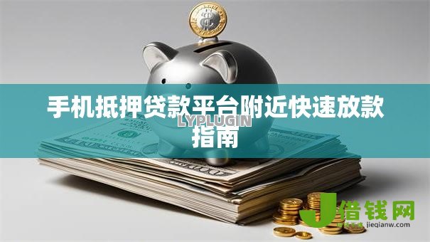 手机抵押贷款平台附近快速放款指南 手机抵押贷款平台附近快速放款指南