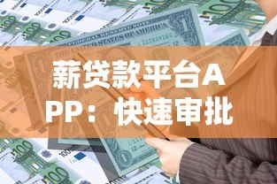 薪贷款平台APP：快速审批、灵活额度，解决你的资金需求