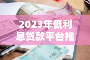 2023年低利息贷款平台推荐：如何选择最划算的贷款方案？
