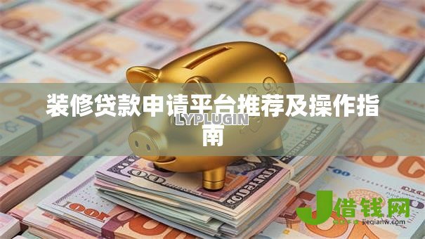 装修贷款申请平台推荐及操作指南