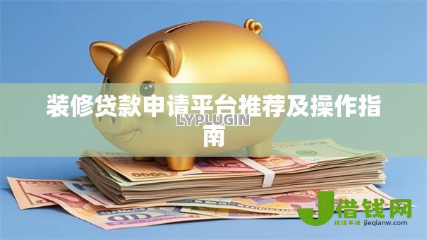 装修贷款申请平台推荐及操作指南