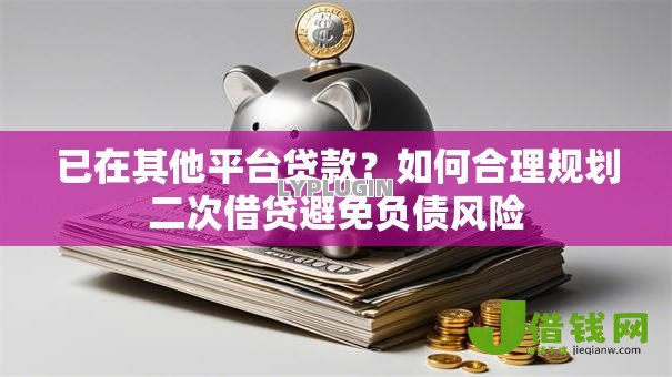 已在其他平台贷款？如何合理规划二次借贷避免负债风险