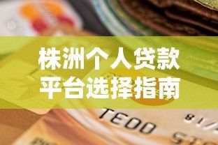 株洲个人贷款平台选择指南及正规渠道推荐