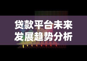 贷款平台未来发展趋势分析:合规、科技与市场新机遇 贷款平台未来发展趋势分析:合规、科技与市场新机遇