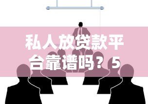私人放贷款平台靠谱吗?5大注意事项帮你避坑 私人放贷款平台靠谱吗?5大注意事项帮你避坑
