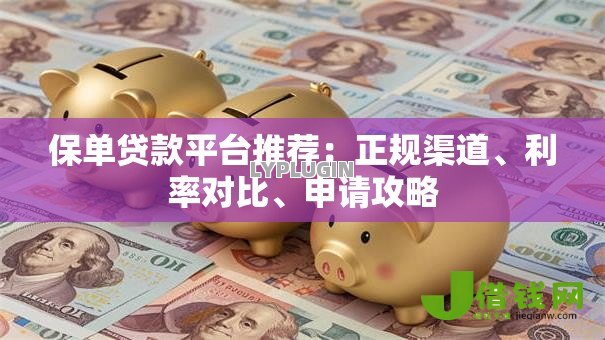 保单贷款平台推荐:正规渠道、利率对比、申请攻略 保单贷款平台推荐:正规渠道、利率对比、申请攻略