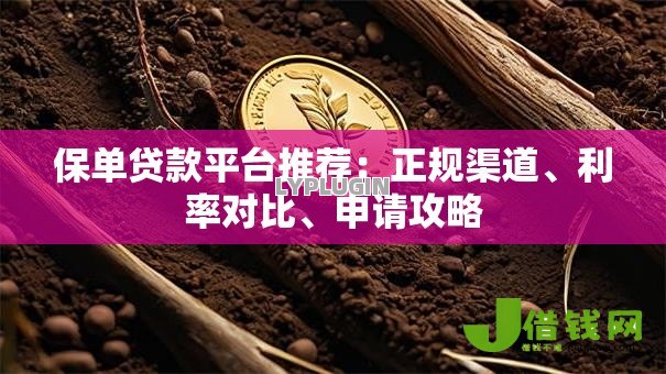 保单贷款平台推荐:正规渠道、利率对比、申请攻略 保单贷款平台推荐:正规渠道、利率对比、申请攻略