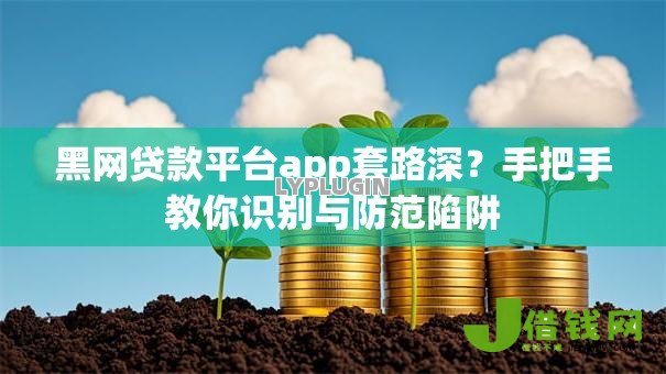 黑网贷款平台app套路深？手把手教你识别与防范陷阱